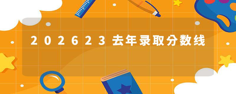 202623去年录取分数线
