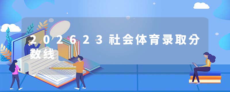 202623社会体育录取分数线