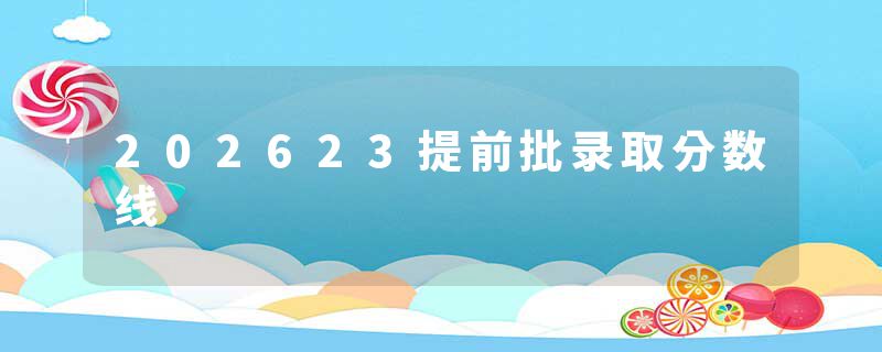 202623提前批录取分数线