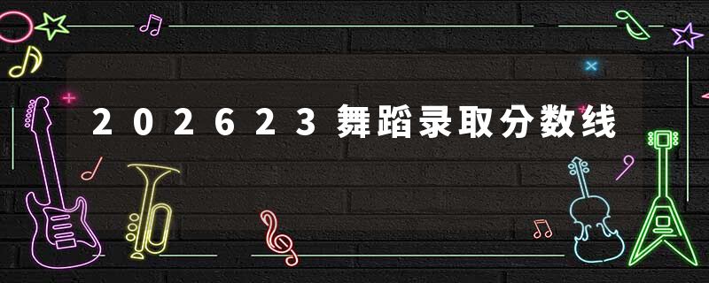 202623舞蹈录取分数线