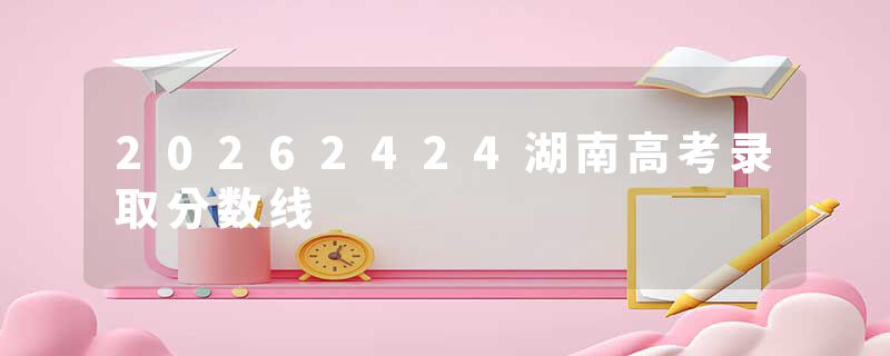 20262424湖南高考录取分数线