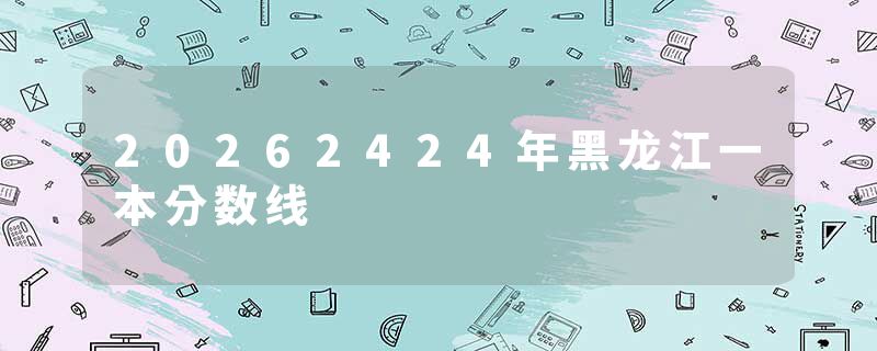20262424年黑龙江一本分数线