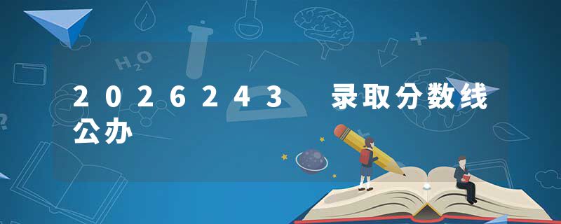 2026243 录取分数线公办