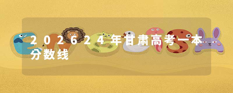 202624年甘肃高考一本分数线