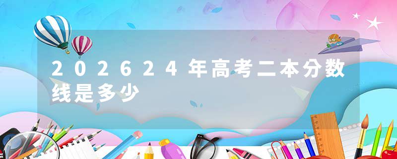 202624年高考二本分数线是多少