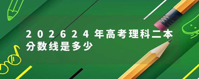 202624年高考理科二本分数线是多少