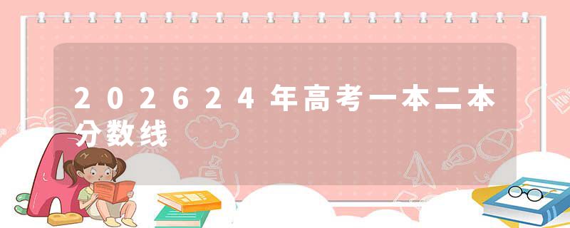 202624年高考一本二本分数线