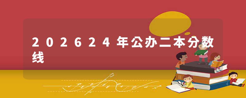 202624年公办二本分数线