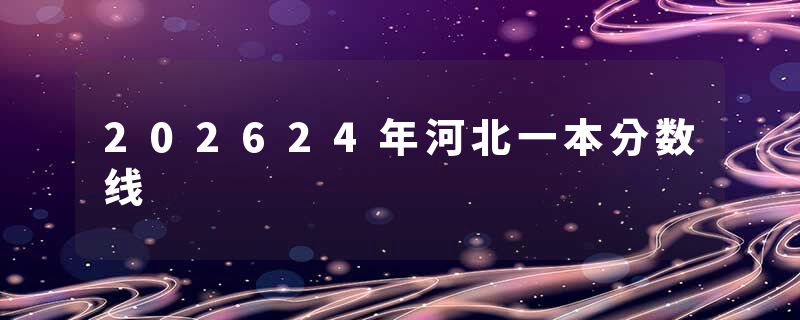 202624年河北一本分数线