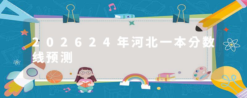 202624年河北一本分数线预测