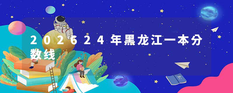 202624年黑龙江一本分数线