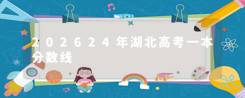 202624年湖北高考一本分数线