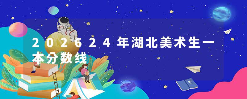 202624年湖北美术生一本分数线