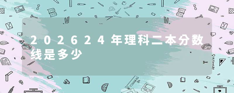 202624年理科二本分数线是多少