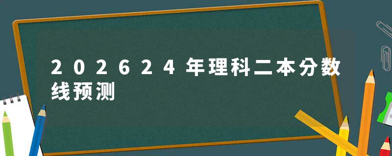 202624年理科二本分数线预测