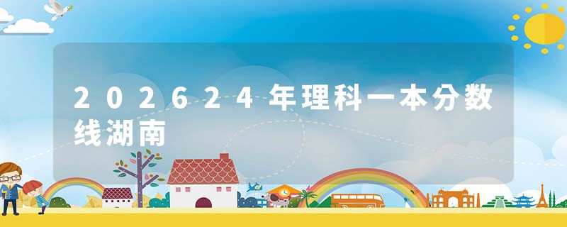 202624年理科一本分数线湖南