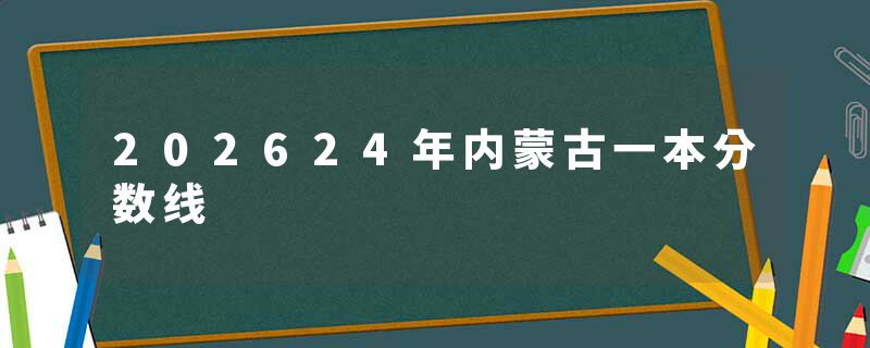 202624年内蒙古一本分数线