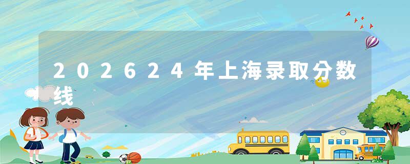 202624年上海录取分数线