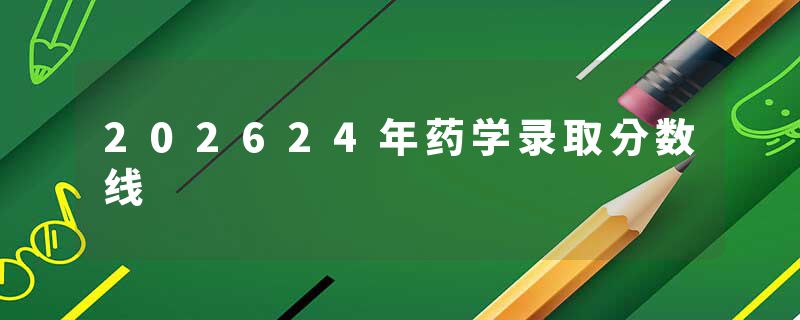 202624年药学录取分数线