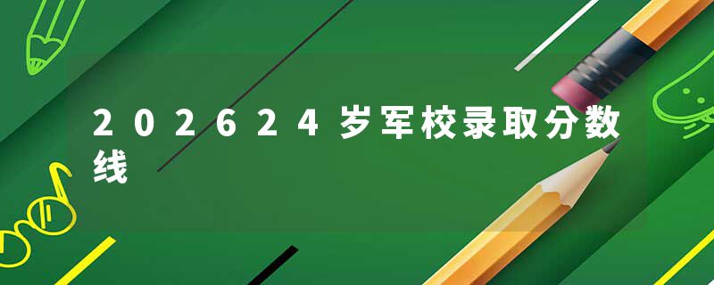 202624岁军校录取分数线