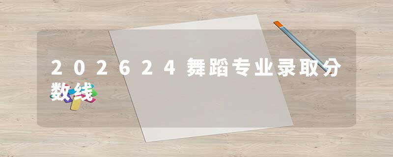 202624舞蹈专业录取分数线