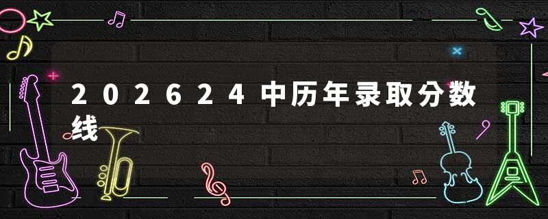 202624中历年录取分数线