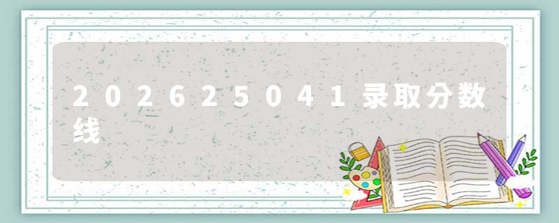 202625041录取分数线