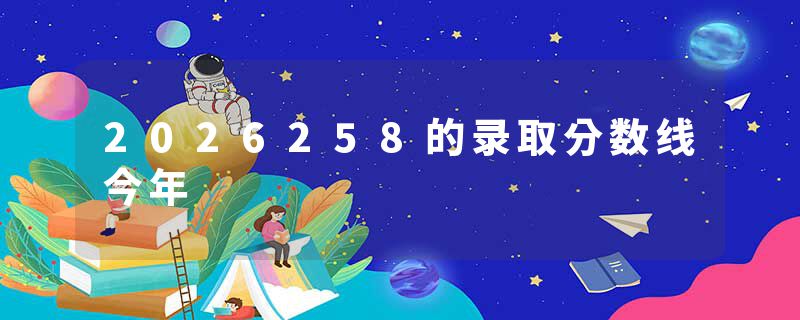 2026258的录取分数线今年