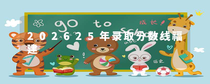 202625年录取分数线福建