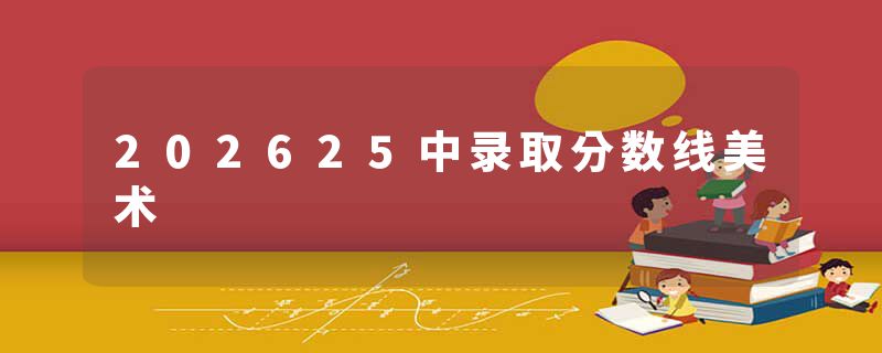 202625中录取分数线美术