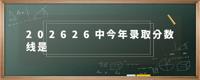 202626中今年录取分数线是