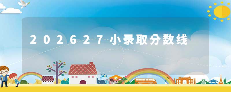 202627小录取分数线
