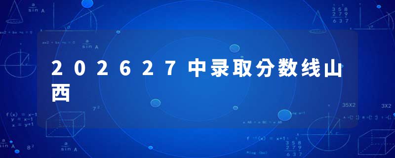 202627中录取分数线山西