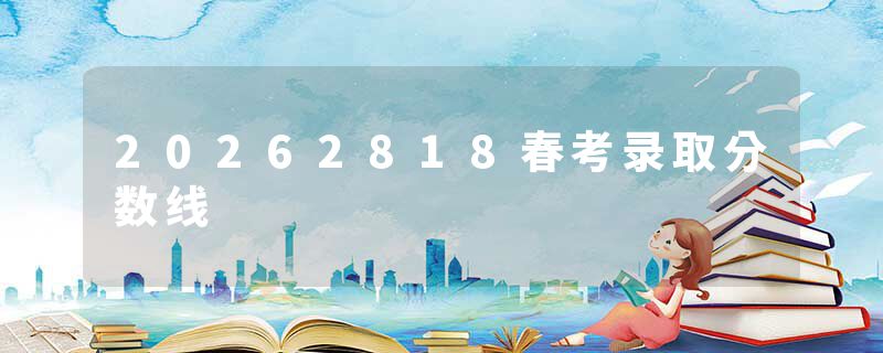 20262818春考录取分数线