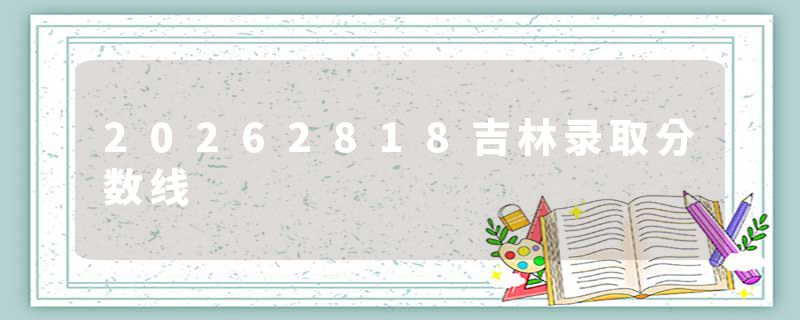 20262818吉林录取分数线