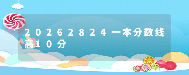 20262824一本分数线高10分