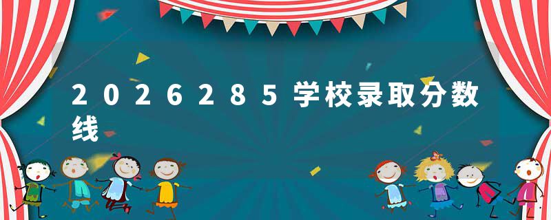 2026285学校录取分数线