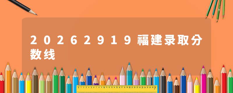 20262919福建录取分数线