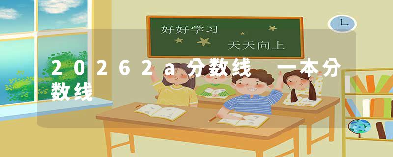 20262a分数线 一本分数线
