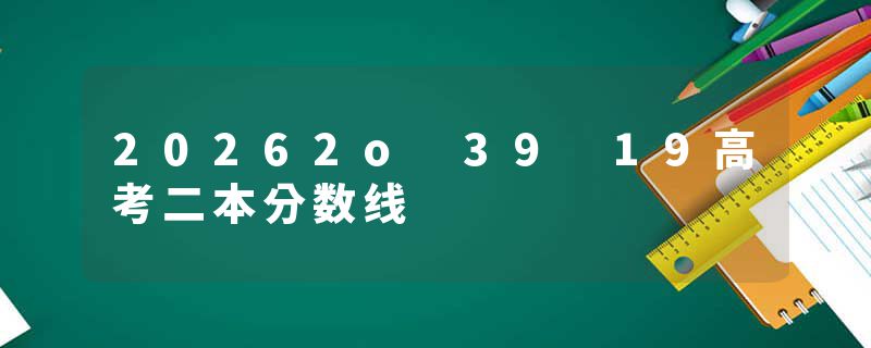 20262o 39 19高考二本分数线