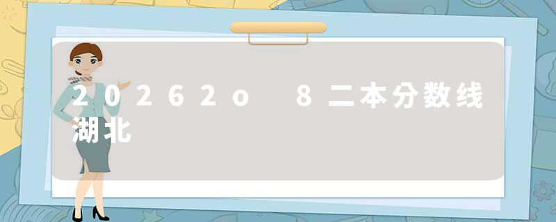 20262o 8二本分数线湖北