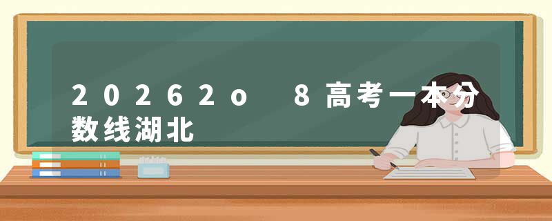 20262o 8高考一本分数线湖北