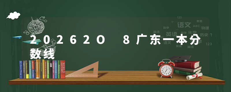 20262O 8广东一本分数线