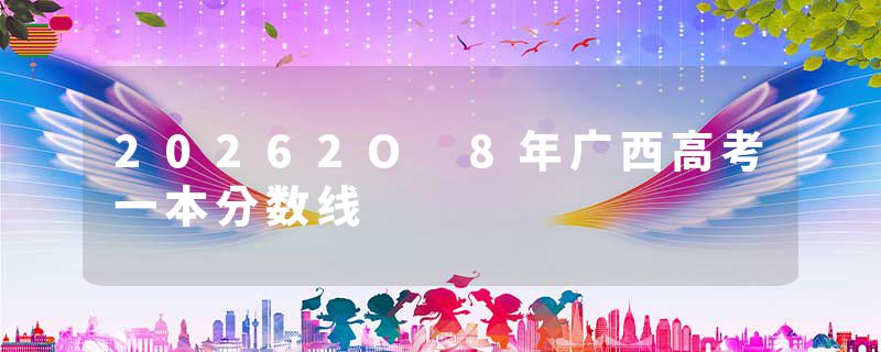 20262O 8年广西高考一本分数线