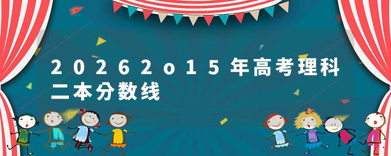 20262o15年高考理科二本分数线