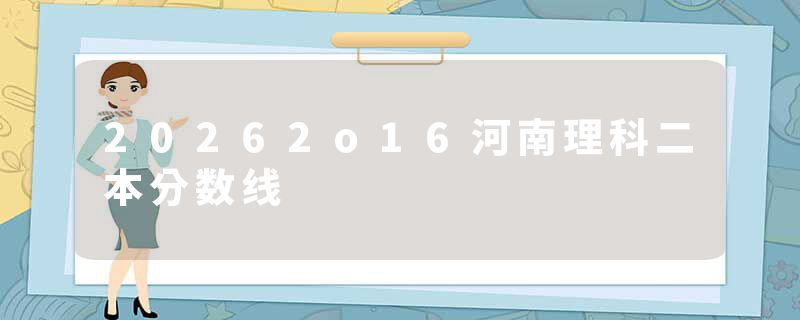 20262o16河南理科二本分数线
