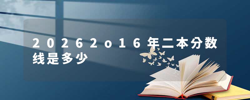 20262o16年二本分数线是多少