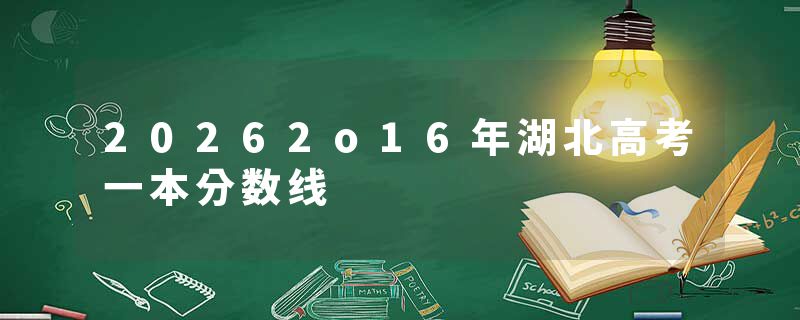 20262o16年湖北高考一本分数线