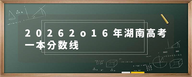 20262o16年湖南高考一本分数线