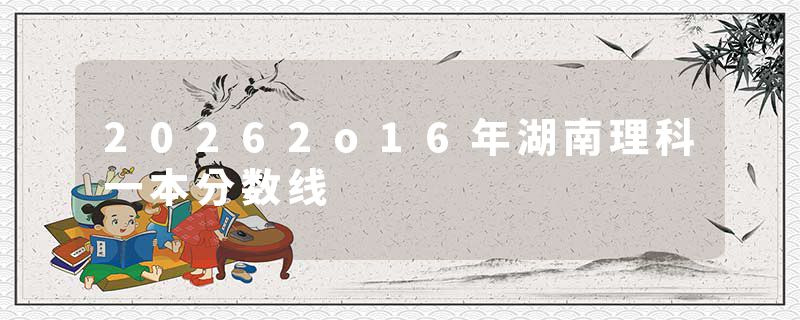 20262o16年湖南理科一本分数线